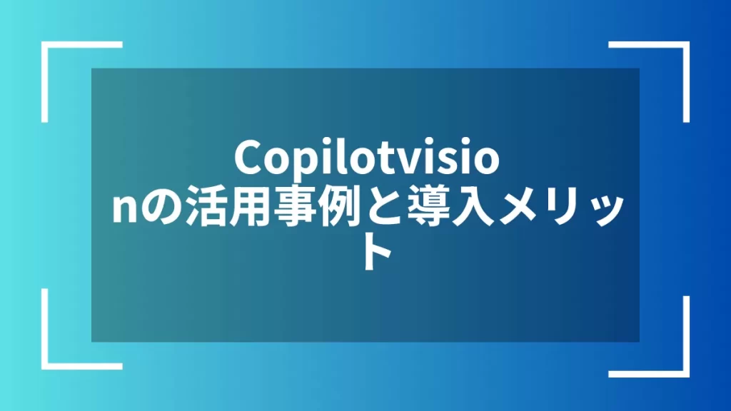 Copilotvisionの活用事例と導入メリット