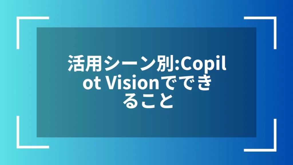活用シーン別:Copilot Visionでできること