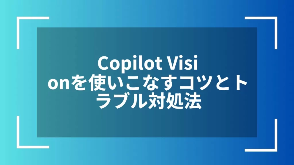 Copilot Visionを使いこなすコツとトラブル対処法