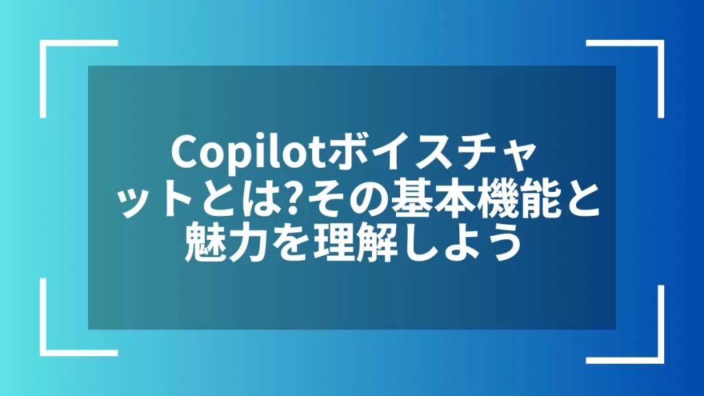 Copilotボイスチャットとは？その基本機能と魅力を理解しよう
