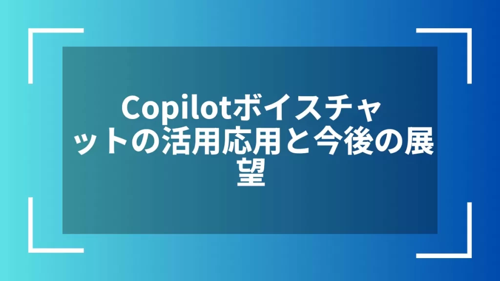 Copilotボイスチャットの活用応用と今後の展望