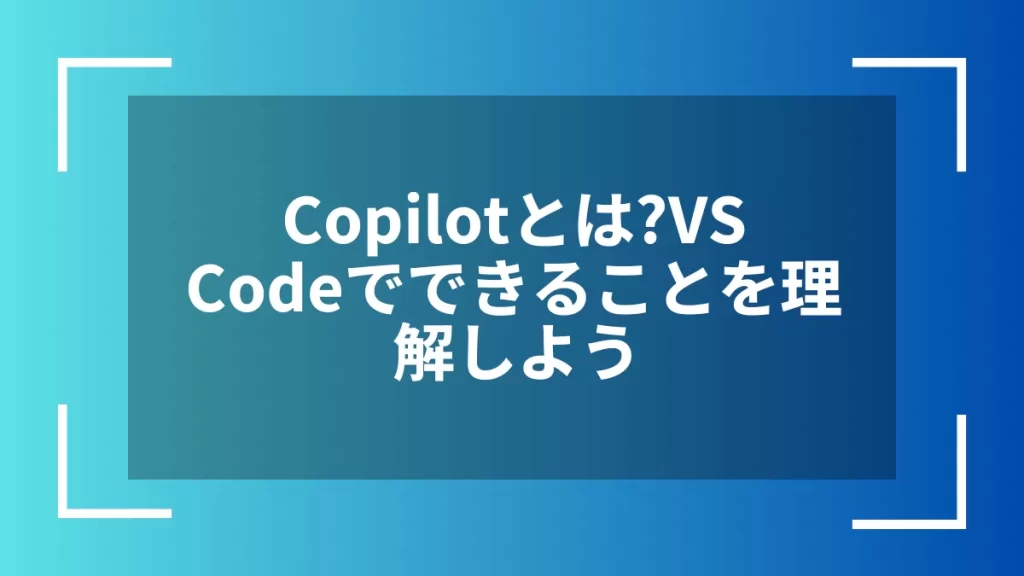Copilotとは?VSCodeでできることを理解しよう