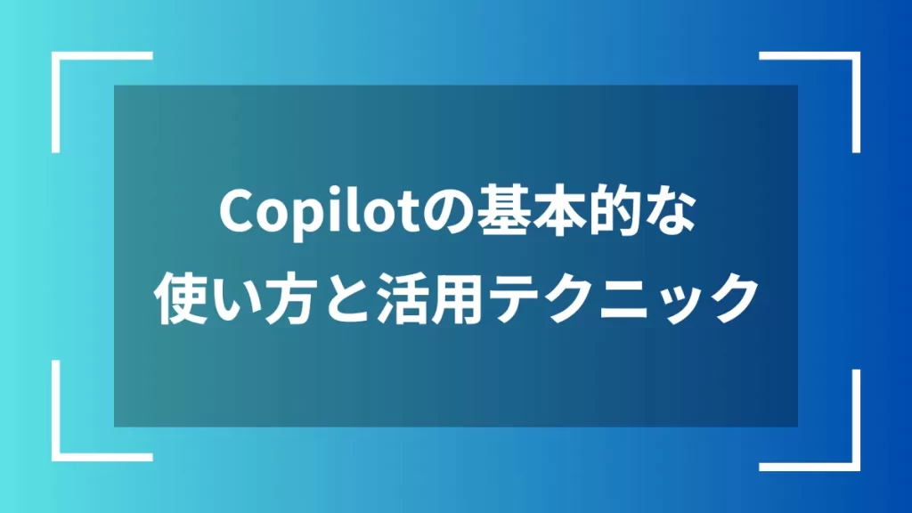 Copilotの基本的な使い方と活用テクニック