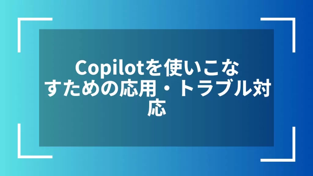 Copilotを使いこなすための応用・トラブル対応