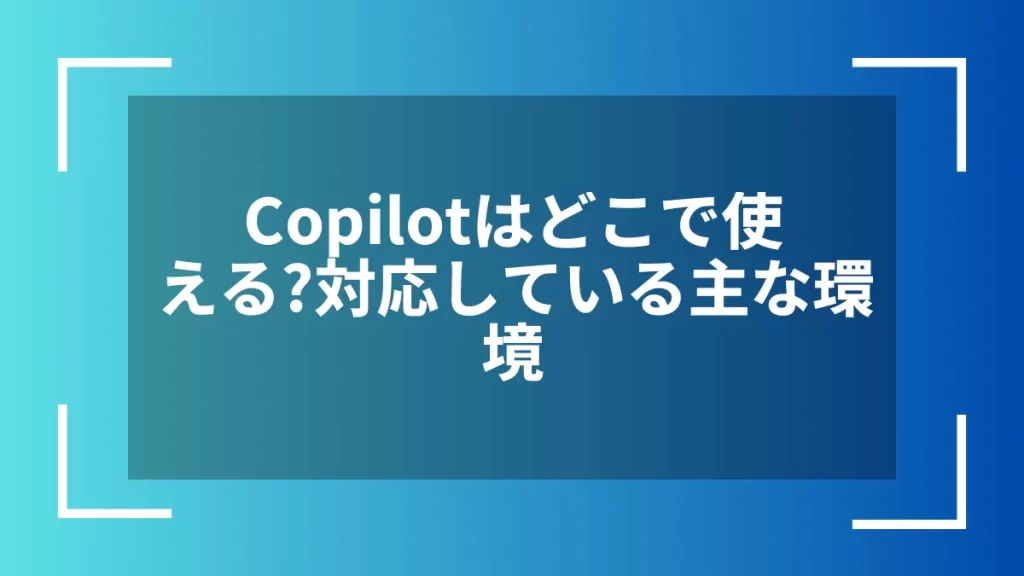 Copilotはどこで使える？対応している主な環境
