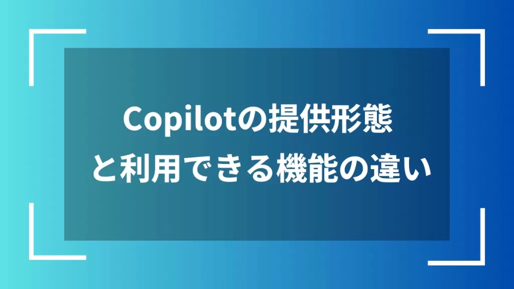 Copilotの提供形態と利用できる機能の違い