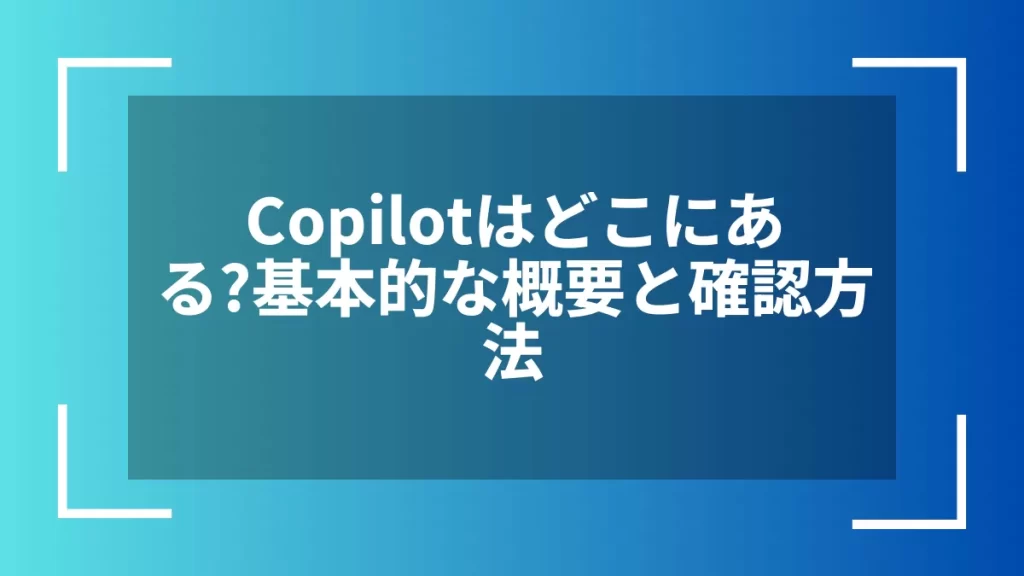 Copilotはどこにある？基本的な概要と確認方法