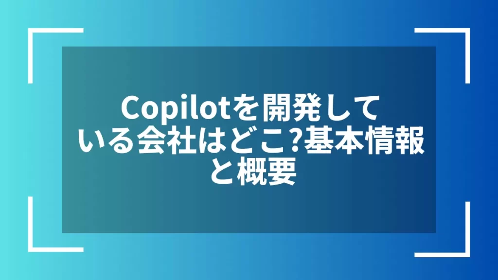 Copilotを開発している会社はどこ?基本情報と概要