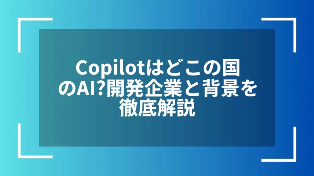 Copilotはどこの国のAI？開発企業と背景を徹底解説