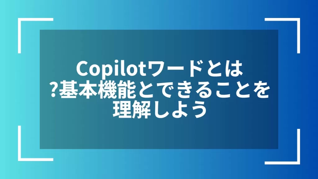 Copilotワードとは？基本機能とできることを理解しよう