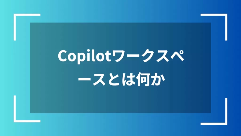 Copilotワークスペースとは何か