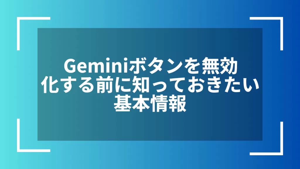 Geminiボタンを無効化する前に知っておきたい基本情報