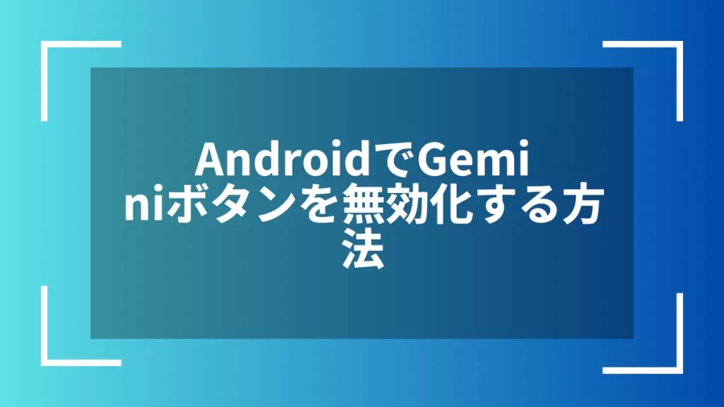 AndroidでGeminiボタンを無効化する方法