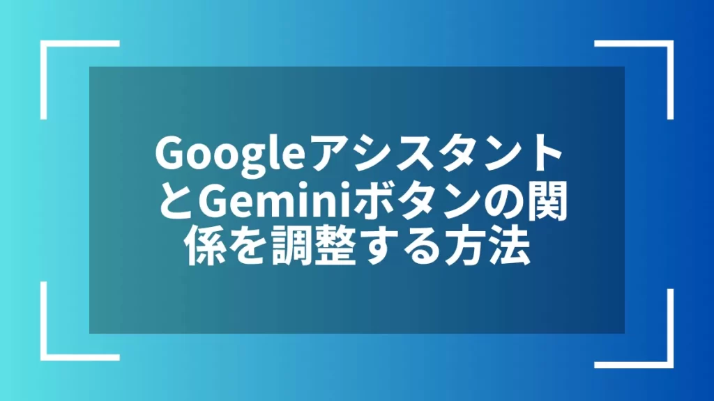 GoogleアシスタントとGeminiボタンの関係を調整する方法