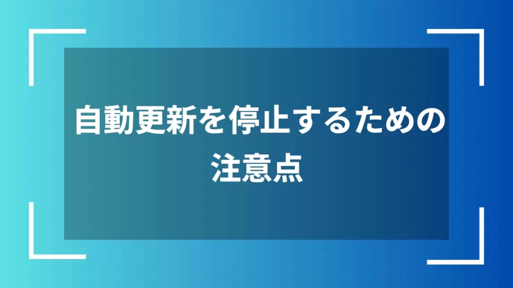 自動更新を停止するための注意点