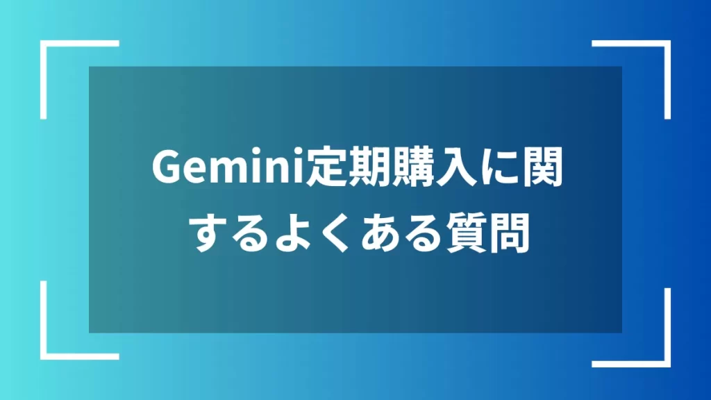 Gemini定期購入に関するよくある質問