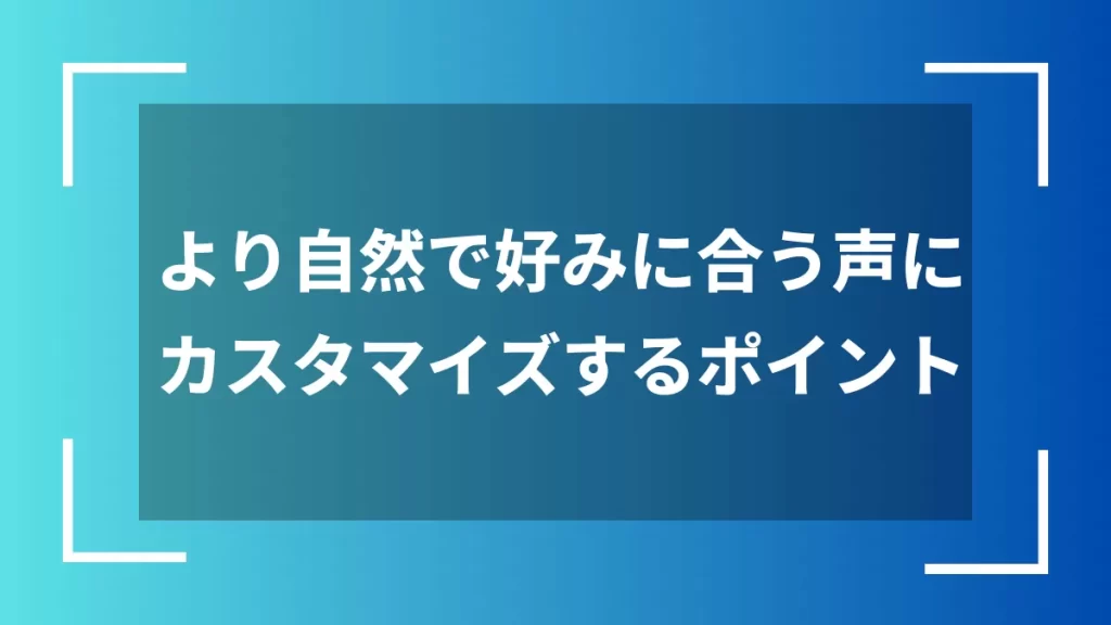 より自然で好みに合う声にカスタマイズするポイント