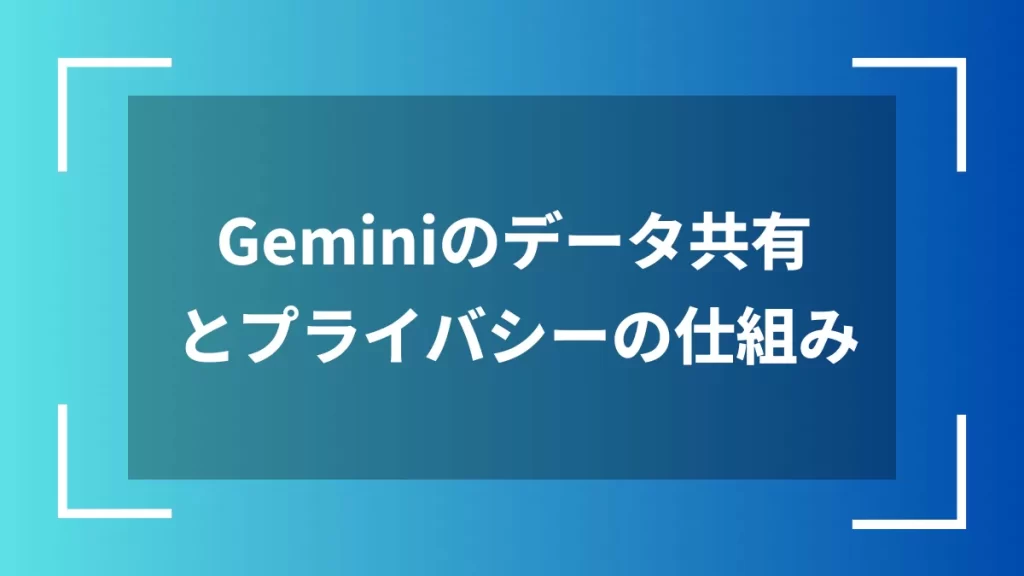 Geminiのデータ共有とプライバシーの仕組み