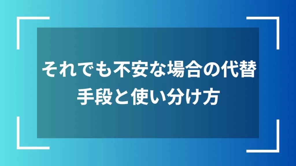 それでも不安な場合の代替手段と使い分け方