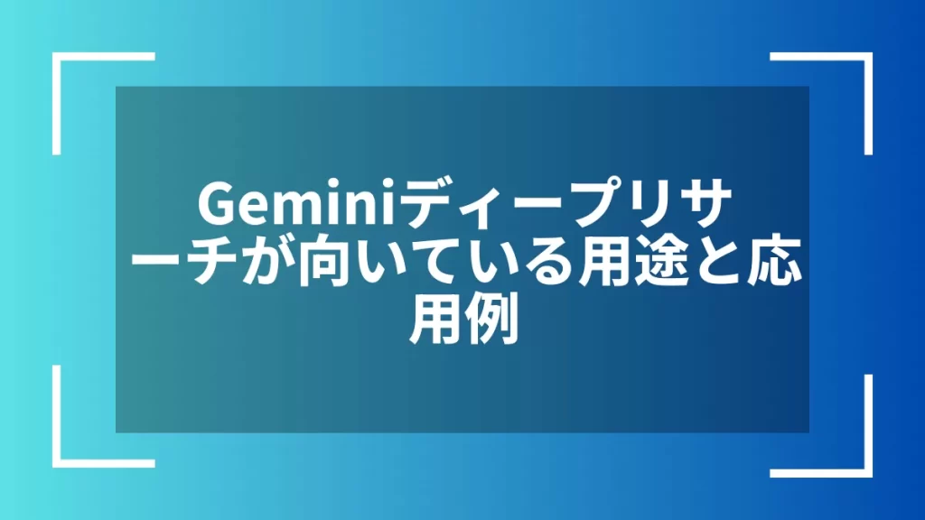 Geminiディープリサーチが向いている用途と応用例