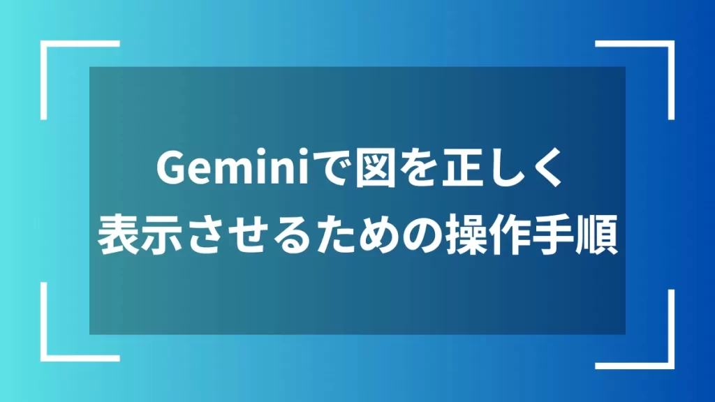Geminiで図を正しく表示させるための操作手順