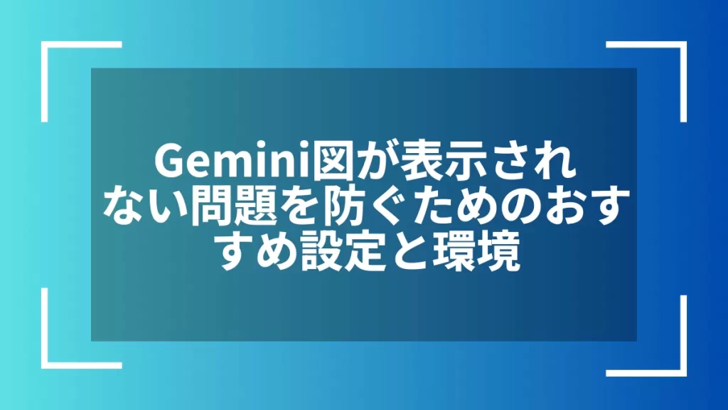 Gemini図が表示されない問題を防ぐためのおすすめ設定と環境