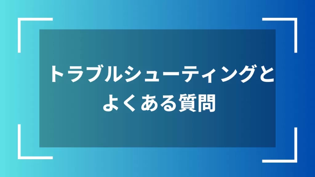 トラブルシューティングとよくある質問