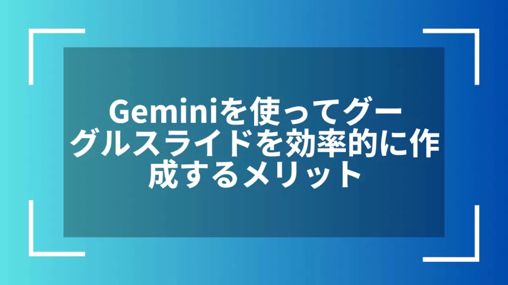 Geminiを使ってグーグルスライドを効率的に作成するメリット