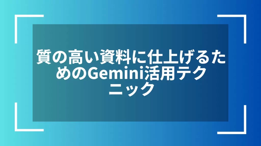質の高い資料に仕上げるためのGemini活用テクニック