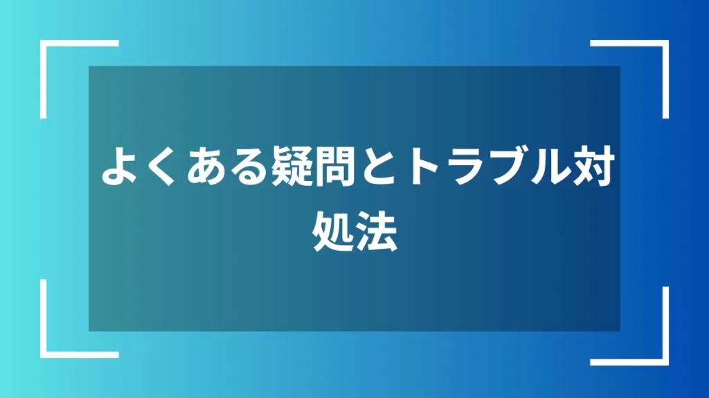 よくある疑問とトラブル対処法
