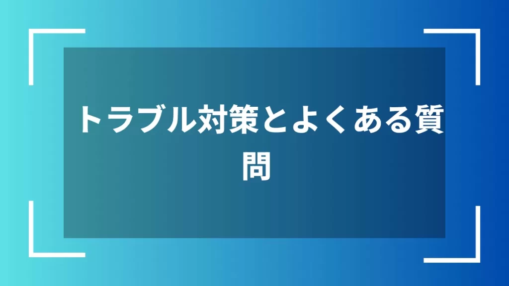 トラブル対策とよくある質問