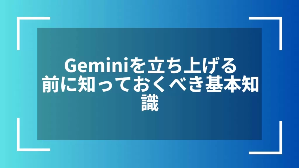 Geminiを立ち上げる前に知っておくべき基本知識