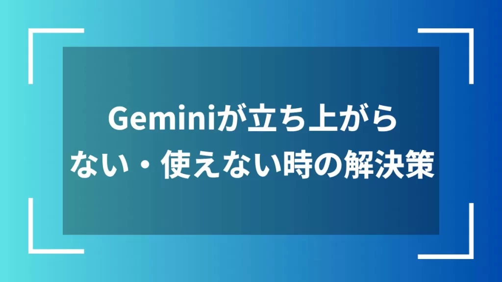 Geminiが立ち上がらない・使えない時の解決策