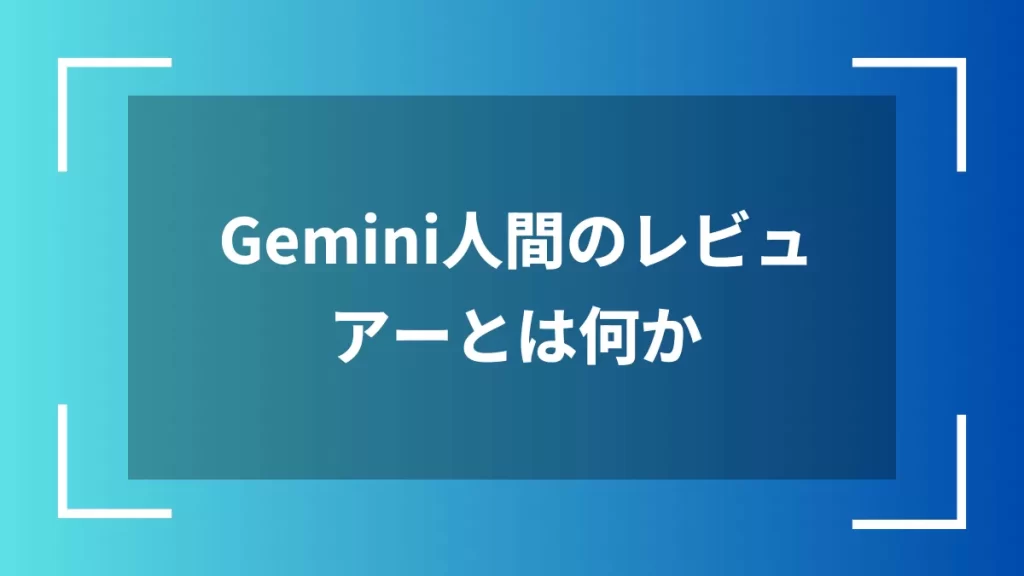 Gemini人間のレビュアーとは何か