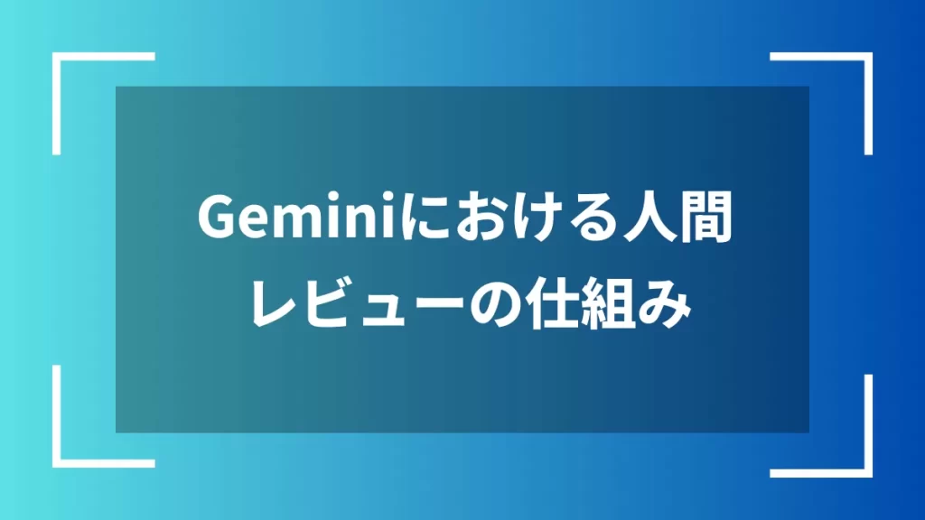 Geminiにおける人間レビューの仕組み