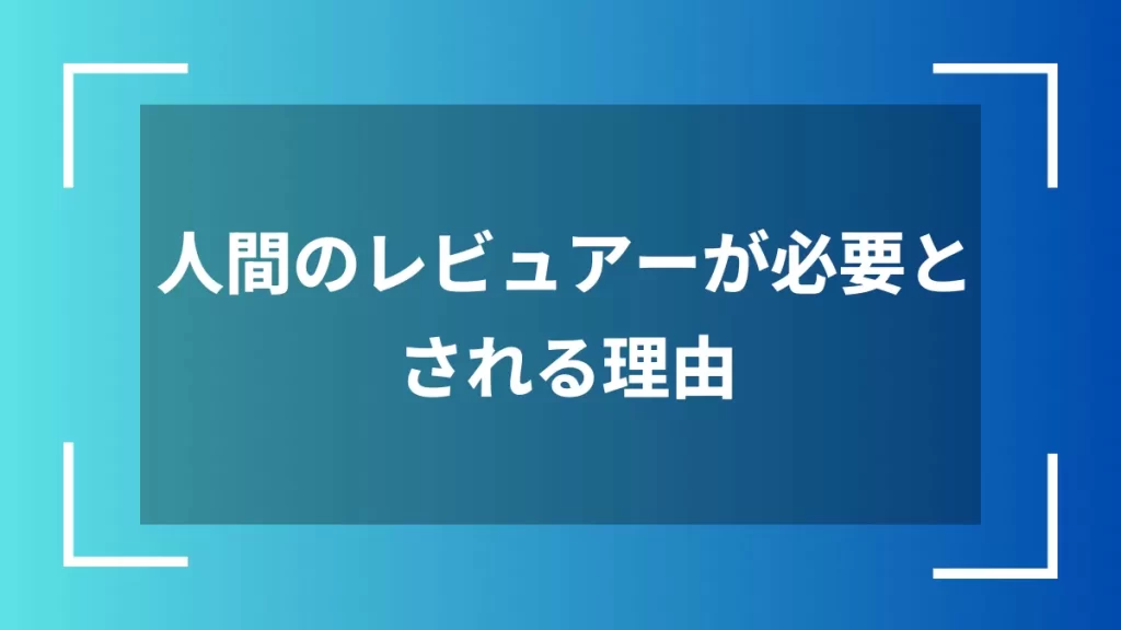人間のレビュアーが必要とされる理由