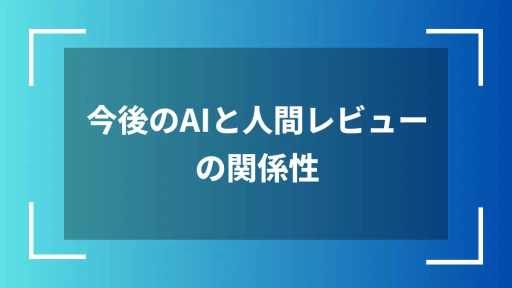 今後のAIと人間レビューの関係性