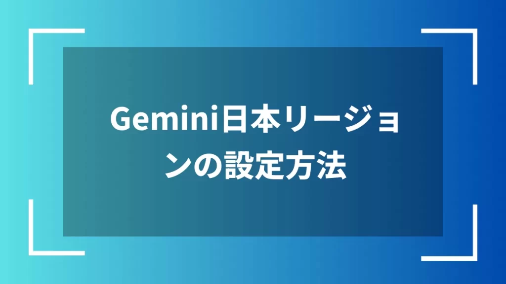 Gemini日本リージョンの設定方法