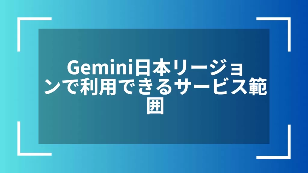 Gemini日本リージョンで利用できるサービス範囲