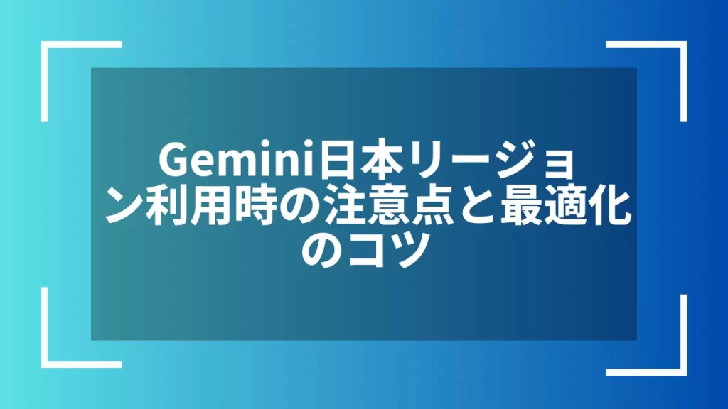 Gemini日本リージョン利用時の注意点と最適化のコツ