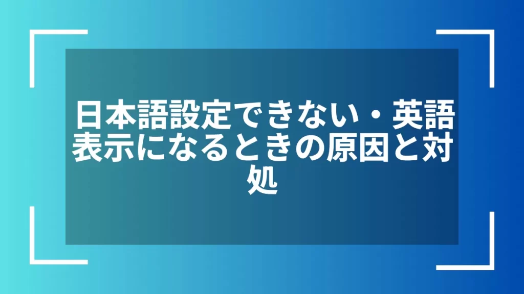 日本語設定できない・英語表示になるときの原因と対処