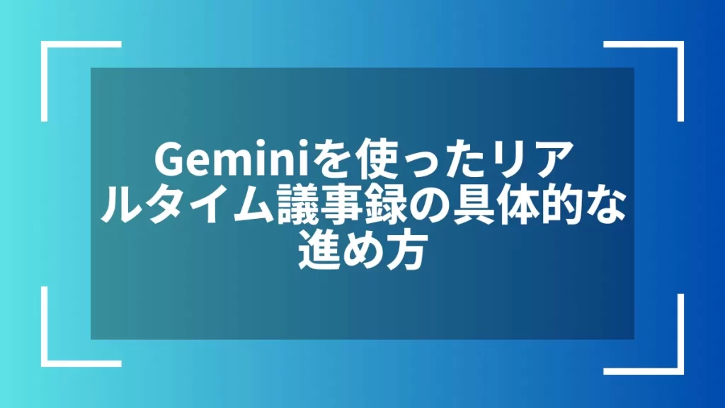 Geminiを使ったリアルタイム議事録の具体的な進め方