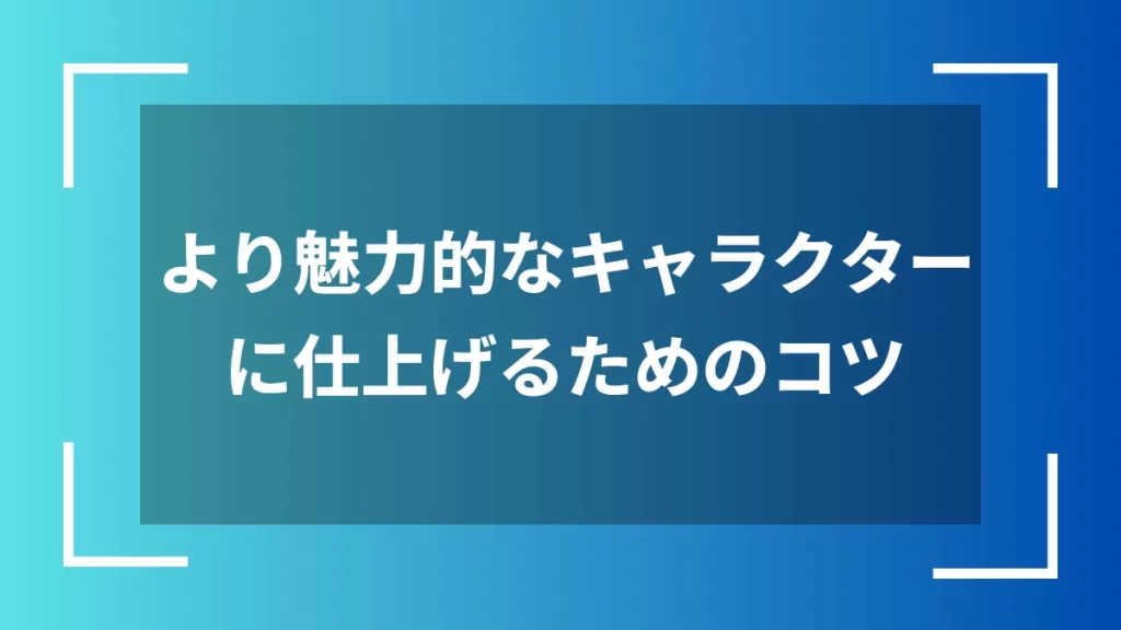 より魅力的なキャラクターに仕上げるためのコツ