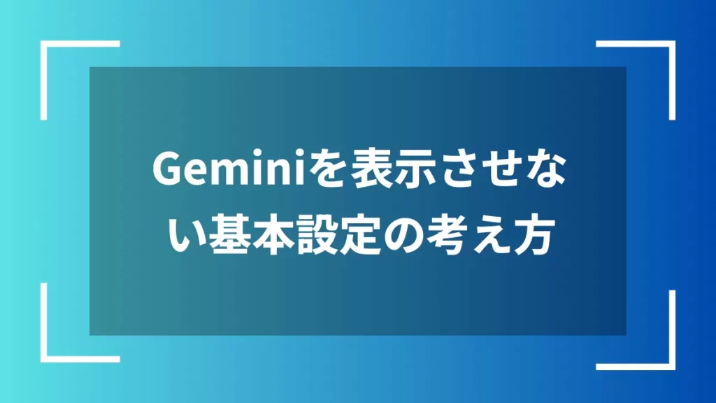 Geminiを表示させない基本設定の考え方
