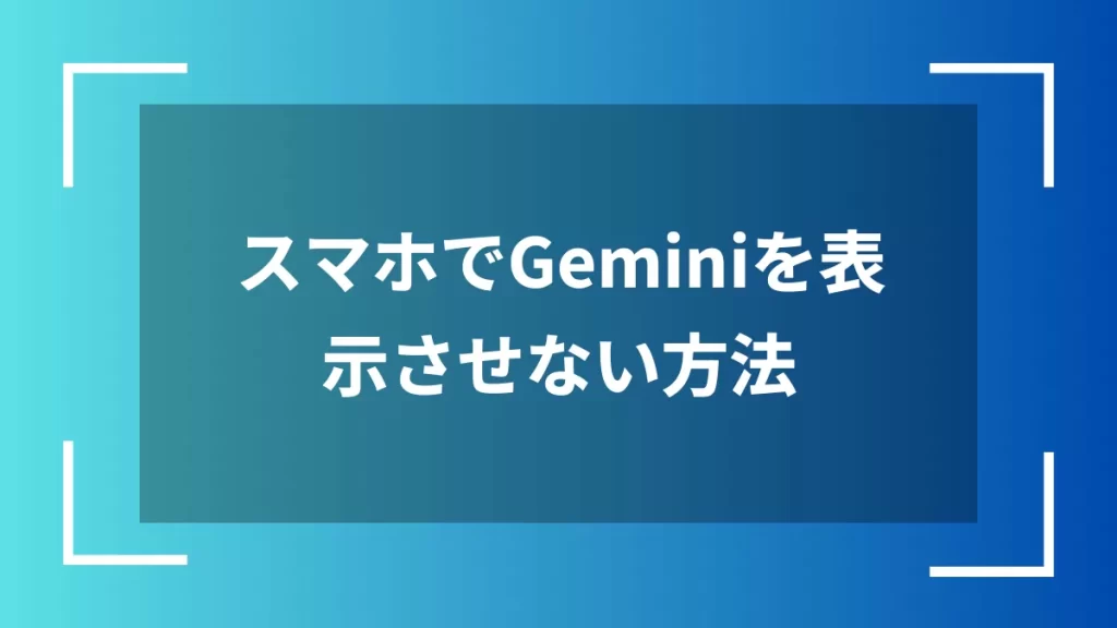 スマホでGeminiを表示させない方法