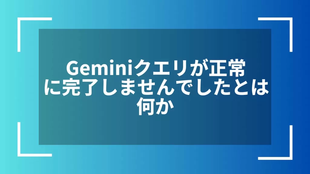 Geminiクエリが正常に完了しませんでしたとは何か