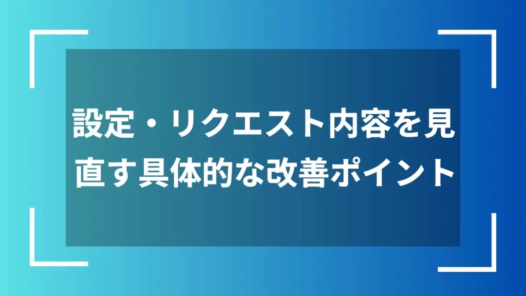 設定・リクエスト内容を見直す具体的な改善ポイント