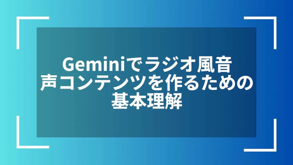 Geminiでラジオ風音声コンテンツを作るための基本理解
