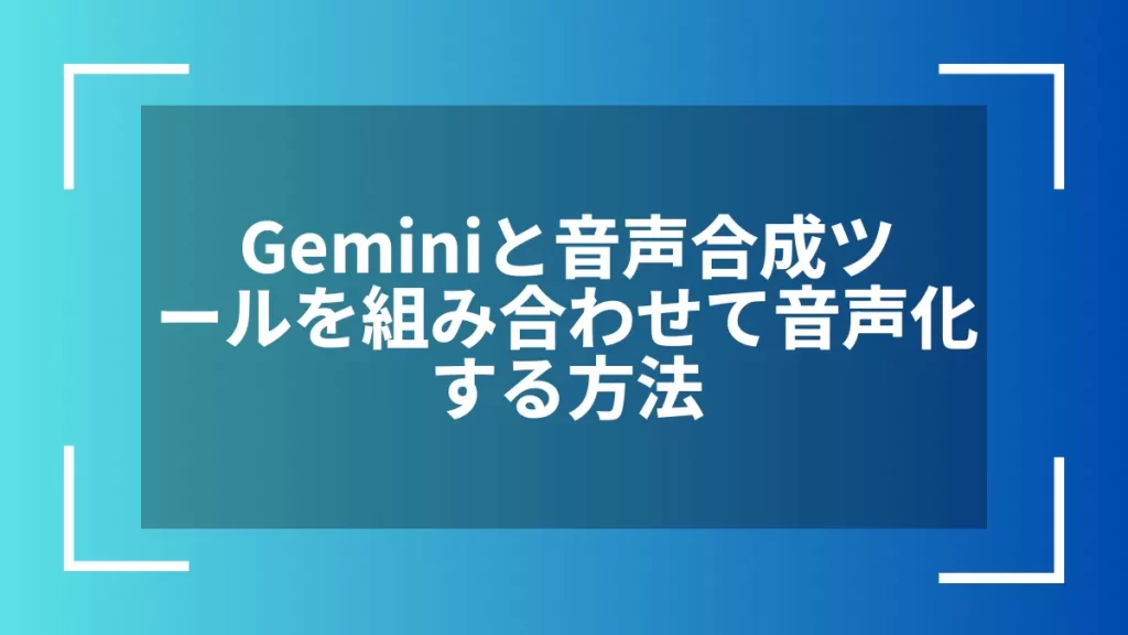 Geminiと音声合成ツールを組み合わせて音声化する方法