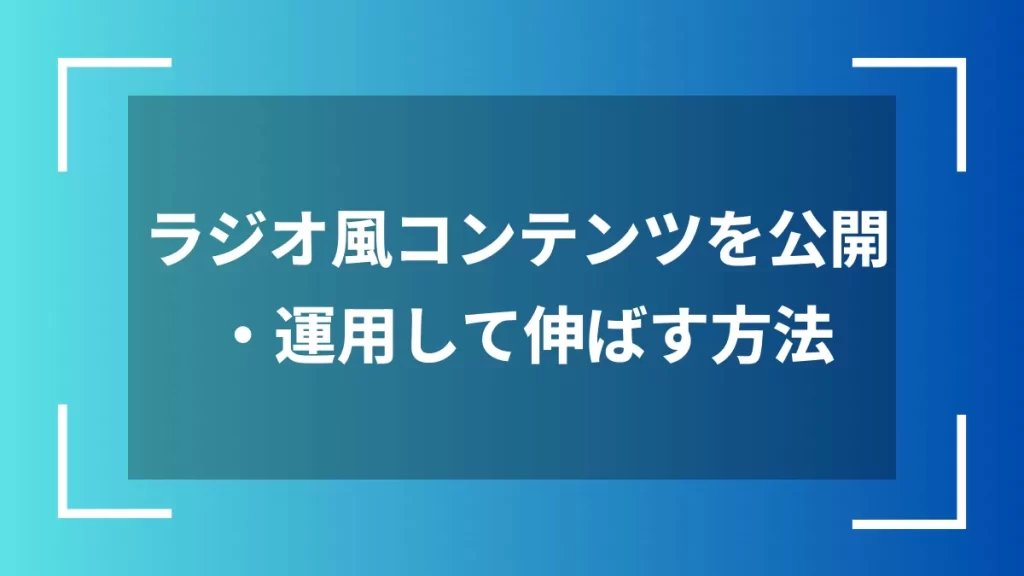 ラジオ風コンテンツを公開・運用して伸ばす方法